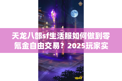 天龙八部sf生活服如何做到零氪金自由交易？2025玩家实测报告