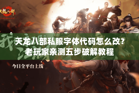天龙八部私服字体代码怎么改？老玩家亲测五步破解教程