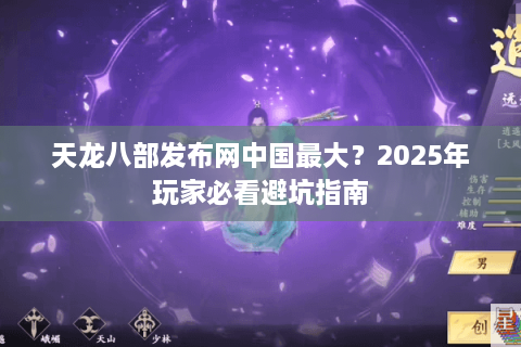 天龙八部发布网中国最大？2025年玩家必看避坑指南