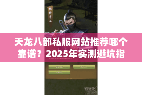天龙八部私服网站推荐哪个靠谱?2025年实测避坑指南 天龙八部私服网站推荐哪个靠谱?2025年实测避坑指南