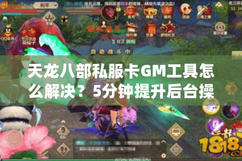 天龙八部私服卡GM工具怎么解决?5分钟提升后台操作效率 天龙八部私服卡GM工具怎么解决?5分钟提升后台操作效率