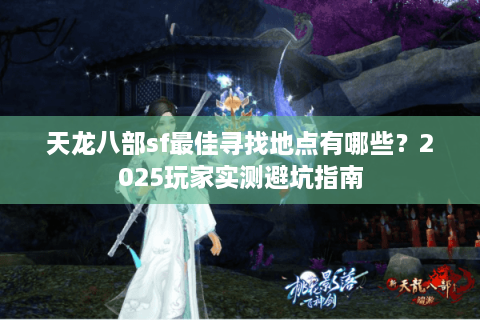 天龙八部sf最佳寻找地点有哪些?2025玩家实测避坑指南 天龙八部sf最佳寻找地点有哪些?2025玩家实测避坑指南