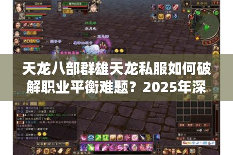 天龙八部群雄天龙私服如何破解职业平衡难题？2025年深度实测报告