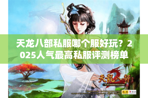 天龙八部私服哪个服好玩？2025人气最高私服评测榜单