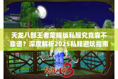 天龙八部王者荣耀版私服究竟靠不靠谱？深度解析2025私服避坑指南