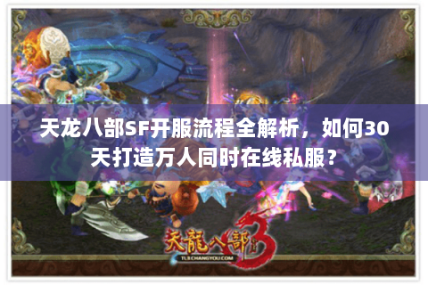 天龙八部SF开服流程全解析，如何30天打造万人同时在线私服？