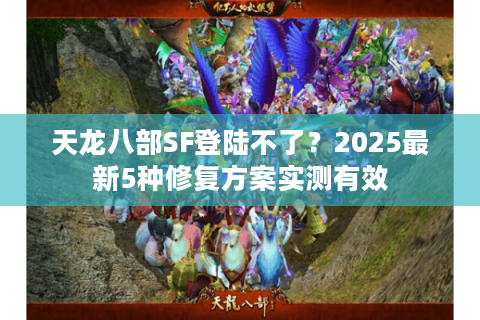 天龙八部SF登陆不了？2025最新5种修复方案实测有效