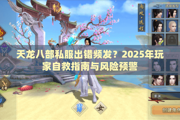 天龙八部私服出错频发?2025年玩家自救指南与风险预警 天龙八部私服出错频发?2025年玩家自救指南与风险预警