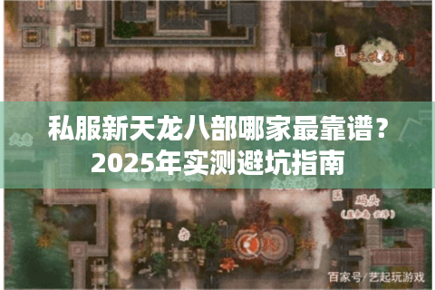 私服新天龙八部哪家最靠谱？2025年实测避坑指南