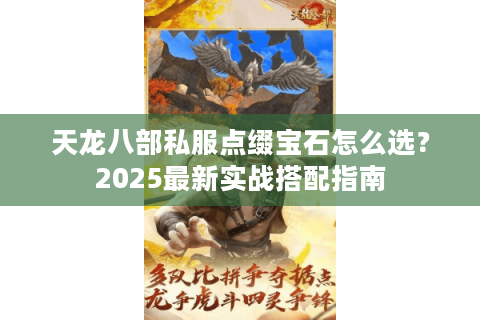 天龙八部私服点缀宝石怎么选?2025最新实战搭配指南 天龙八部私服点缀宝石怎么选?2025最新实战搭配指南