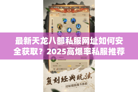 最新天龙八部私服网址如何安全获取？2025高爆率私服推荐