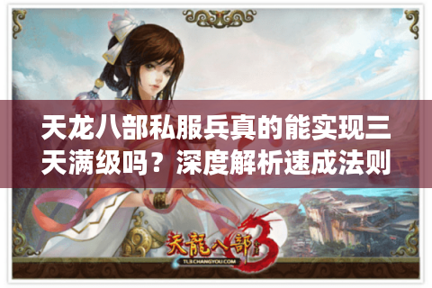 天龙八部私服兵真的能实现三天满级吗？深度解析速成法则