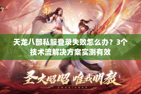 天龙八部私服登录失败怎么办？3个技术流解决方案实测有效