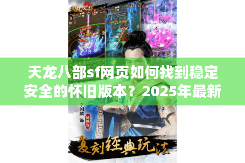 天龙八部sf网页如何找到稳定安全的怀旧版本？2025年最新实测指南