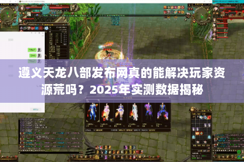 遵义天龙八部发布网真的能解决玩家资源荒吗？2025年实测数据揭秘