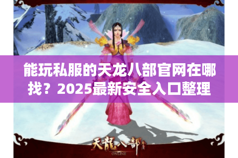 能玩私服的天龙八部官网在哪找?2025最新安全入口整理 能玩私服的天龙八部官网在哪找?2025最新安全入口整理