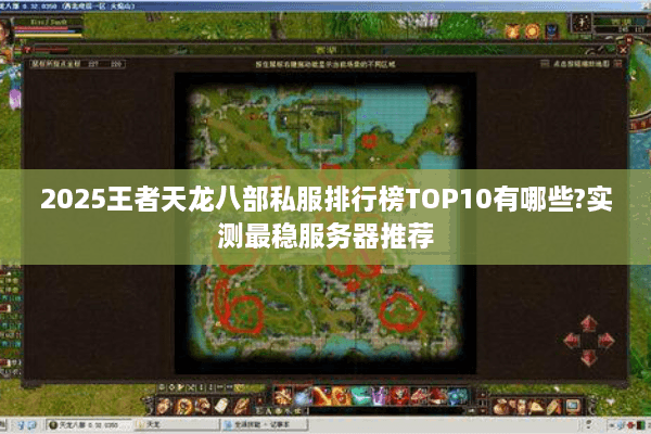 2025王者天龙八部私服排行榜TOP10有哪些?实测最稳服务器推荐