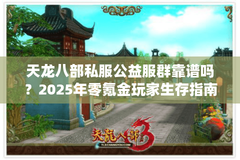 天龙八部私服公益服群靠谱吗？2025年零氪金玩家生存指南
