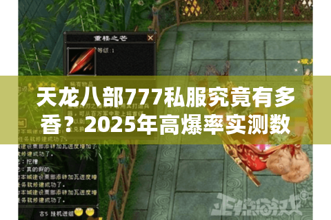 天龙八部777私服究竟有多香?2025年高爆率实测数据公开 天龙八部777私服究竟有多香?2025年高爆率实测数据公开