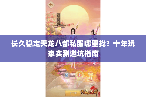 长久稳定天龙八部私服哪里找？十年玩家实测避坑指南