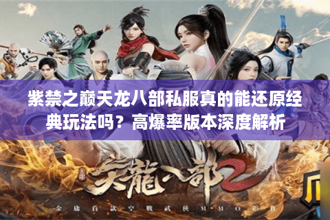 紫禁之巅天龙八部私服真的能还原经典玩法吗？高爆率版本深度解析