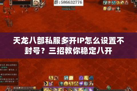 天龙八部私服多开IP怎么设置不封号？三招教你稳定八开
