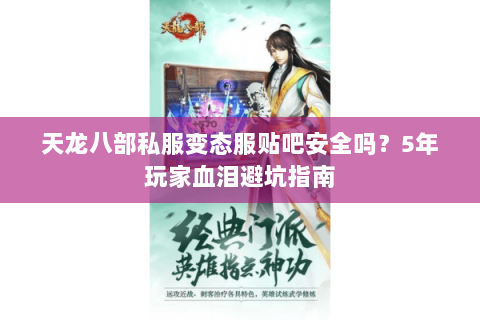 天龙八部私服变态服贴吧安全吗？5年玩家血泪避坑指南