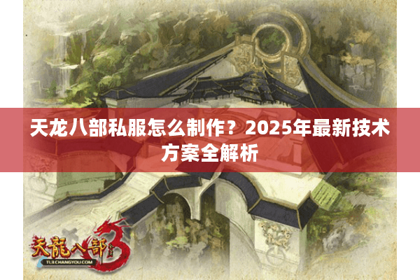 天龙八部私服怎么制作？2025年最新技术方案全解析