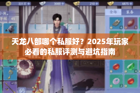 天龙八部哪个私服好？2025年玩家必看的私服评测与避坑指南