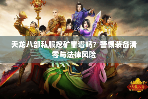 天龙八部私服挖矿靠谱吗？警惕装备清零与法律风险