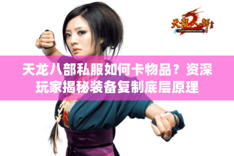 天龙八部私服如何卡物品？资深玩家揭秘装备复制底层原理