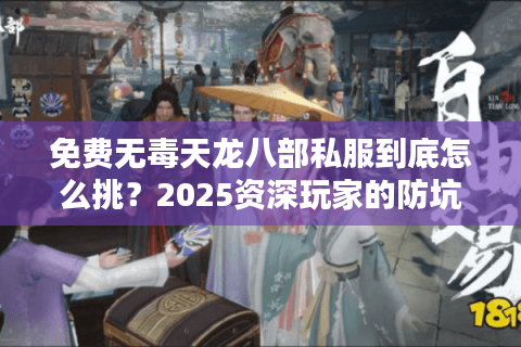 免费无毒天龙八部私服到底怎么挑?2025资深玩家的防坑指南 免费无毒天龙八部私服到底怎么挑?2025资深玩家的防坑指南