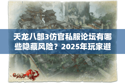 天龙八部3仿官私服论坛有哪些隐藏风险？2025年玩家避坑指南