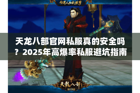 天龙八部官网私服真的安全吗？2025年高爆率私服避坑指南