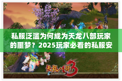 私服泛滥为何成为天龙八部玩家的噩梦？2025玩家必看的私服安全指南