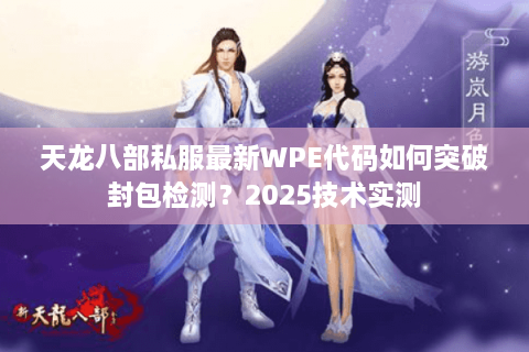 天龙八部私服最新WPE代码如何突破封包检测?2025技术实测 天龙八部私服最新WPE代码如何突破封包检测?2025技术实测