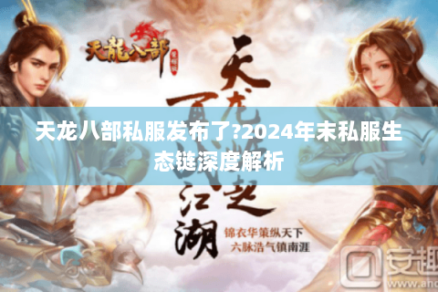 天龙八部私服发布了?2024年末私服生态链深度解析