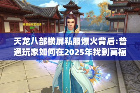 天龙八部横屏私服爆火背后:普通玩家如何在2025年找到高福利私服?