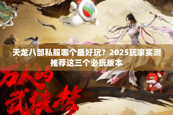 天龙八部私服哪个最好玩?2025玩家实测推荐这三个必玩版本 天龙八部私服哪个最好玩?2025玩家实测推荐这三个必玩版本