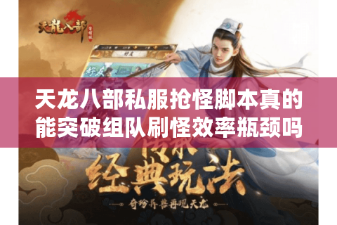 天龙八部私服抢怪脚本真的能突破组队刷怪效率瓶颈吗