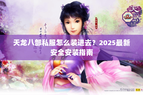 天龙八部私服怎么装进去？2025最新安全安装指南