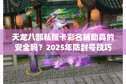 天龙八部私服卡彩名辅助真的安全吗？2025年防封号技巧实测