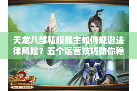 天龙八部私服服主如何规避法律风险？五个运营技巧助你稳定盈利