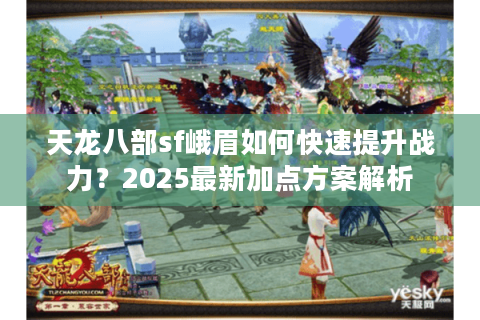 天龙八部sf峨眉如何快速提升战力？2025最新加点方案解析