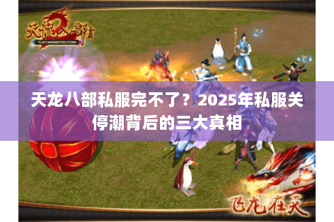 天龙八部私服完不了？2025年私服关停潮背后的三大真相