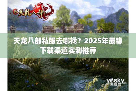 天龙八部私服去哪找？2025年最稳下载渠道实测推荐