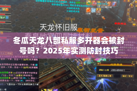 冬瓜天龙八部私服多开器会被封号吗？2025年实测防封技巧