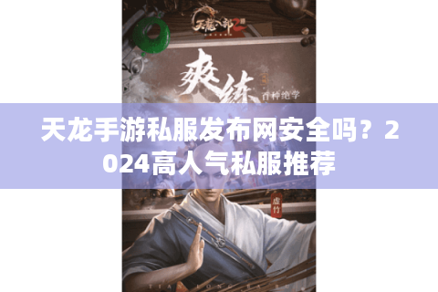 天龙手游私服发布网安全吗？2024高人气私服推荐