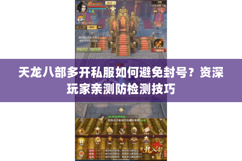 天龙八部多开私服如何避免封号?资深玩家亲测防检测技巧 天龙八部多开私服如何避免封号?资深玩家亲测防检测技巧