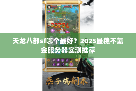 天龙八部sf哪个最好?2025最稳不氪金服务器实测推荐 天龙八部sf哪个最好?2025最稳不氪金服务器实测推荐